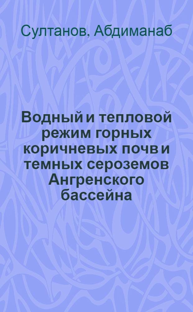 Водный и тепловой режим горных коричневых почв и темных сероземов Ангренского бассейна : Автореф. дис. на соиск. учен. степ. канд. с.-х. наук : (06.01.03)