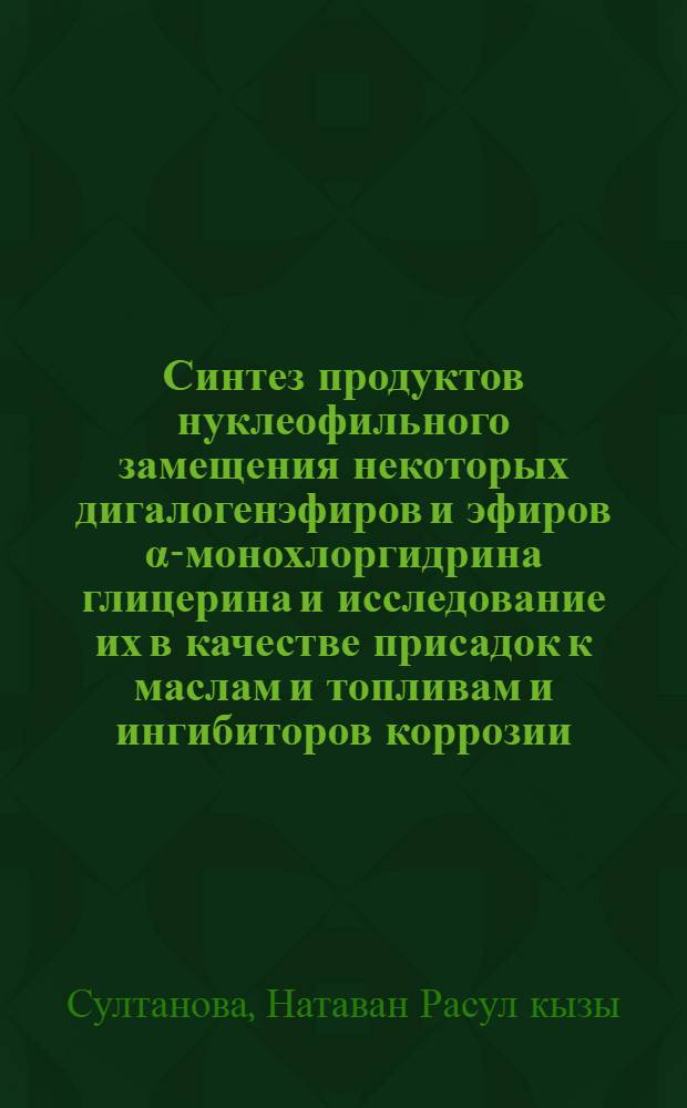 Синтез продуктов нуклеофильного замещения некоторых дигалогенэфиров и эфиров &alpha;-монохлоргидрина глицерина и исследование их в качестве присадок к маслам и топливам и ингибиторов коррозии : Автореф. дис. на соиск. учен. степени к. х. н