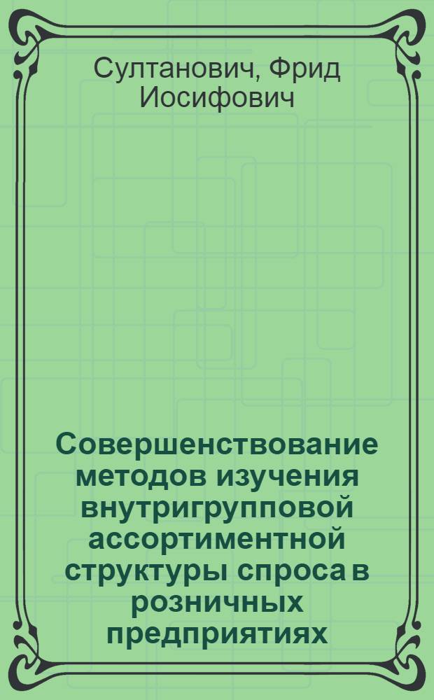 Совершенствование методов изучения внутригрупповой ассортиментной структуры спроса в розничных предприятиях : Автореф. дис. на соиск. учен. степ. канд. экон. наук : (08.00.05)