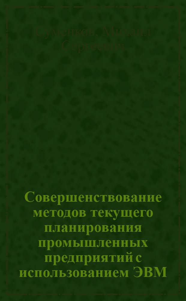 Совершенствование методов текущего планирования промышленных предприятий с использованием ЭВМ : Автореф. дис. на соиск. учен. степ. д. э. н