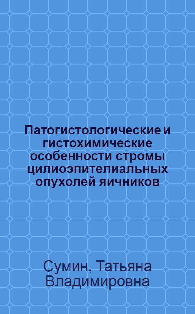 Патогистологические и гистохимические особенности стромы цилиоэпителиальных опухолей яичников : Автореф. дис. на соиск. учен. степ. канд. мед. наук : (14.00.14)