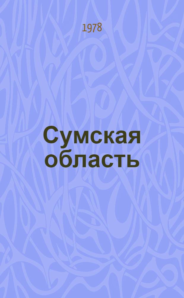 Сумская область : Основные показатели развития экономики и культуры : (К 40-летию со дня образования)