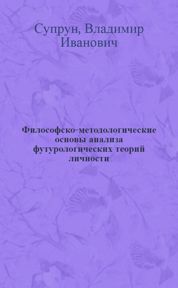 Философско-методологические основы анализа футурологических теорий личности : Автореф. дис. на соиск. учен. степ. канд. филос. наук : (09.00.01)
