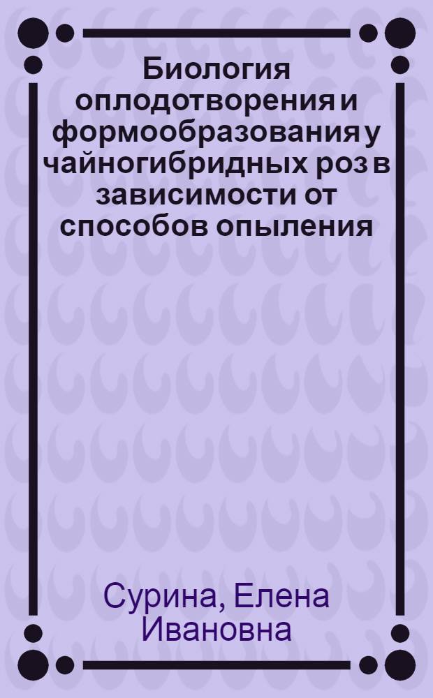 Биология оплодотворения и формообразования у чайногибридных роз в зависимости от способов опыления : Автореф. дис. на соиск. учен. степ. канд. биол. наук : (06.01.05)
