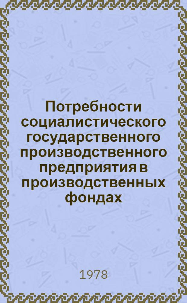 Потребности социалистического государственного производственного предприятия в производственных фондах : Автореф. дис. на соиск. учен. степ. канд. экон. наук : (08.00.01)