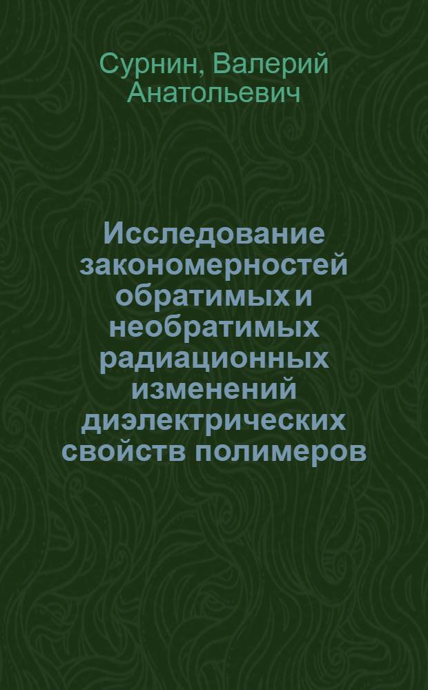 Исследование закономерностей обратимых и необратимых радиационных изменений диэлектрических свойств полимеров : Автореф. дис. на соиск. учен. степ. канд. хим. наук : (02.00.06)