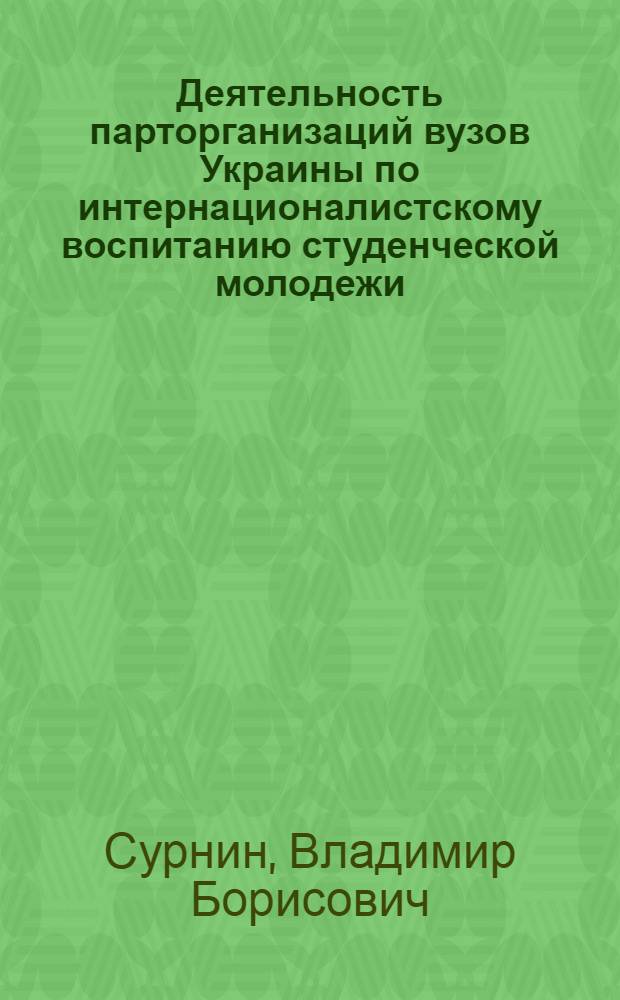 Деятельность парторганизаций вузов Украины по интернационалистскому воспитанию студенческой молодежи : (1966-1970 гг. На материалах зап. областей УССР) : Автореф. дис. на соиск. учен. степ. к. и. н