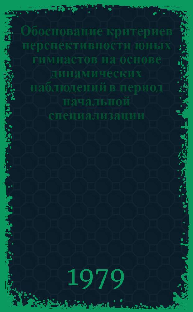 Обоснование критериев перспективности юных гимнастов на основе динамических наблюдений в период начальной специализации : Автореф. дис. на соиск. учен. степ. канд. пед. наук : (13.00.04)