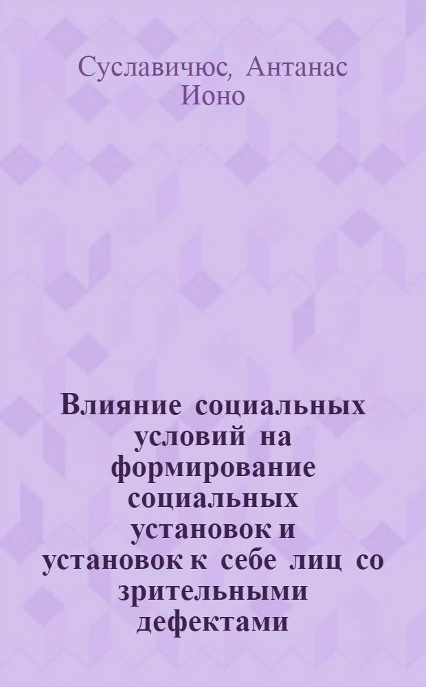Влияние социальных условий на формирование социальных установок и установок к себе лиц со зрительными дефектами : Автореф. дис. на соиск. учен. степ. канд. психол. наук : (19.00.10)