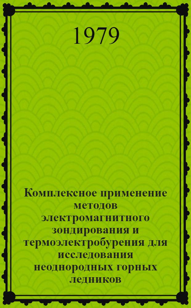 Комплексное применение методов электромагнитного зондирования и термоэлектробурения для исследования неоднородных горных ледников : Автореф. дис. на соиск. учен. степ. канд. техн. наук : (05.09.05)