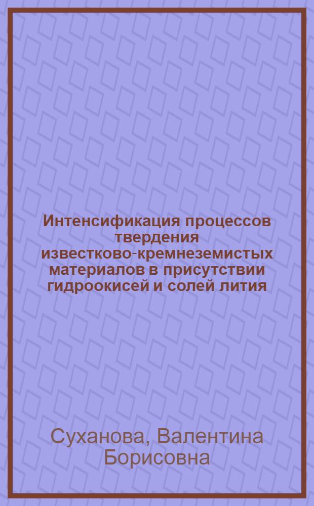 Интенсификация процессов твердения известково-кремнеземистых материалов в присутствии гидроокисей и солей лития, натрия, калия : Автореф. дис. на соиск. учен. степ. канд. техн. наук : (05.17.11)