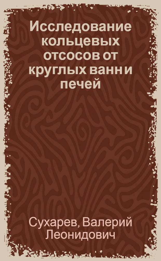 Исследование кольцевых отсосов от круглых ванн и печей : Автореф. дис. на соиск. учен. степ. канд. техн. наук : (05.23.03)
