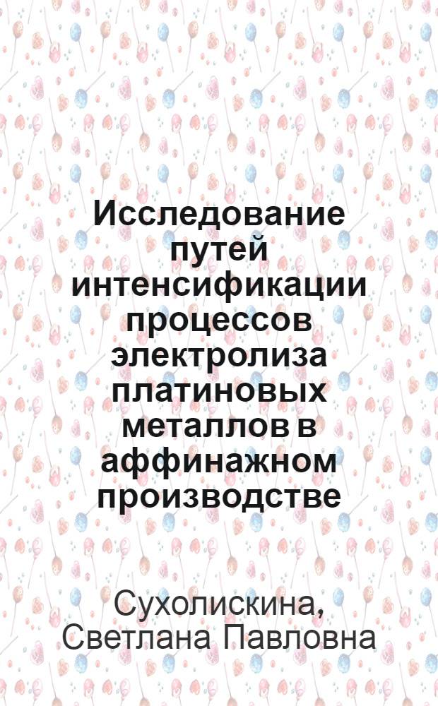 Исследование путей интенсификации процессов электролиза платиновых металлов в аффинажном производстве : Автореф. дис. на соиск. учен. степ. к. т. н