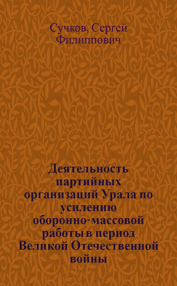 Деятельность партийных организаций Урала по усилению оборонно-массовой работы в период Великой Отечественной войны (июнь 1941-1945 гг.) : Автореф. дис. на соиск. учен. степ. канд. ист. наук : (07.00.01)