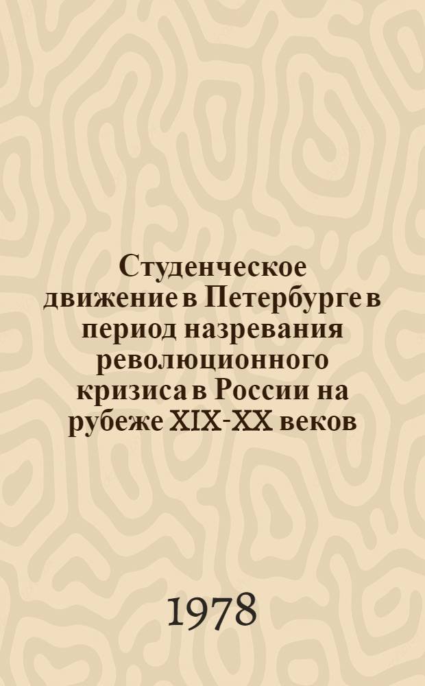Студенческое движение в Петербурге в период назревания революционного кризиса в России на рубеже XIX-XX веков (1899-1904 гг.) : Автореф. дис. на соиск. учен. степ. канд. ист. наук : (07.00.02)