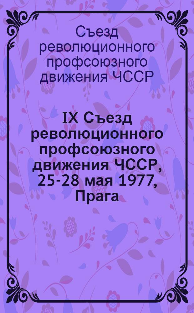 IX Съезд революционного профсоюзного движения ЧССР, 25-28 мая 1977, Прага : Материалы и документы