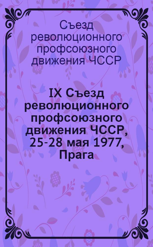 IX Съезд революционного профсоюзного движения ЧССР, 25-28 мая 1977, Прага : Материалы и документы