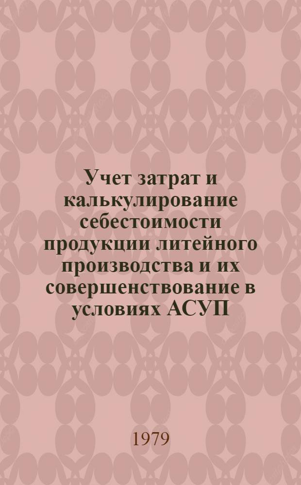 Учет затрат и калькулирование себестоимости продукции литейного производства и их совершенствование в условиях АСУП : Автореф. дис. на соиск. учен. степ. канд. экон. наук : (08.00.12)