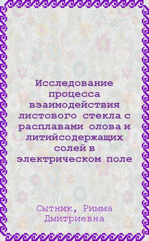 Исследование процесса взаимодействия листового стекла с расплавами олова и литийсодержащих солей в электрическом поле : Автореф. дис. на соиск. учен. степ. к. т. н