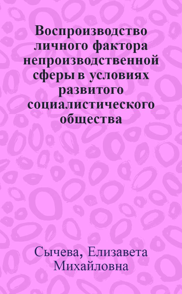 Воспроизводство личного фактора непроизводственной сферы в условиях развитого социалистического общества : Автореф. дис. на соиск. учен. степ. д-ра экон. наук : (08.00.01)