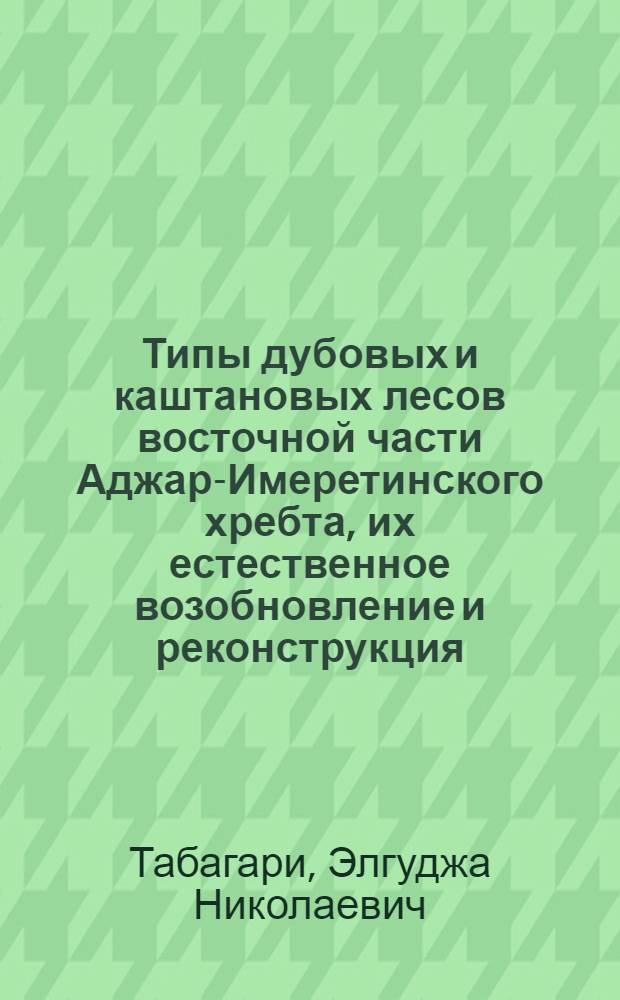 Типы дубовых и каштановых лесов восточной части Аджар-Имеретинского хребта, их естественное возобновление и реконструкция : Автореф. дис. на соиск. учен. степ. канд. с.-х. наук : (06.03.03)