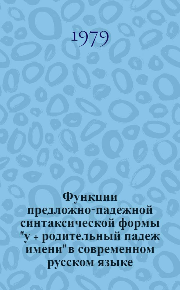 Функции предложно-падежной синтаксической формы "у + родительный падеж имени" в современном русском языке : Автореф. дис. на соиск. учен. степ. канд. наук : (10.02.01)