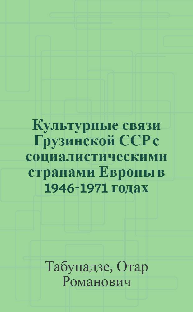 Культурные связи Грузинской ССР с социалистическими странами Европы в 1946-1971 годах : Автореф. дис. на соиск. учен. степ. канд. ист. наук : (07.00.02)