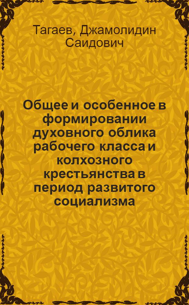 Общее и особенное в формировании духовного облика рабочего класса и колхозного крестьянства в период развитого социализма : (На материалах ТаджССР) : Автореф. дис. на соиск. учен. степ. канд. филос. наук : (09.00.02)