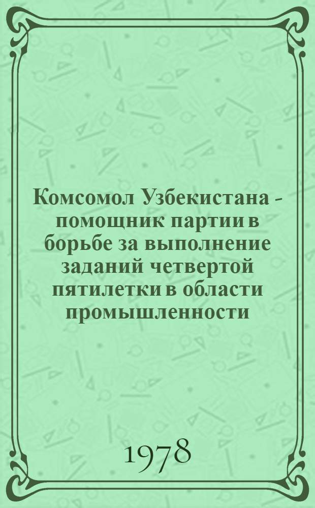 Комсомол Узбекистана - помощник партии в борьбе за выполнение заданий четвертой пятилетки в области промышленности (1946-1950 гг.) : Автореф. дис. на соиск. учен. степени канд. ист. наук : (07.00.01)