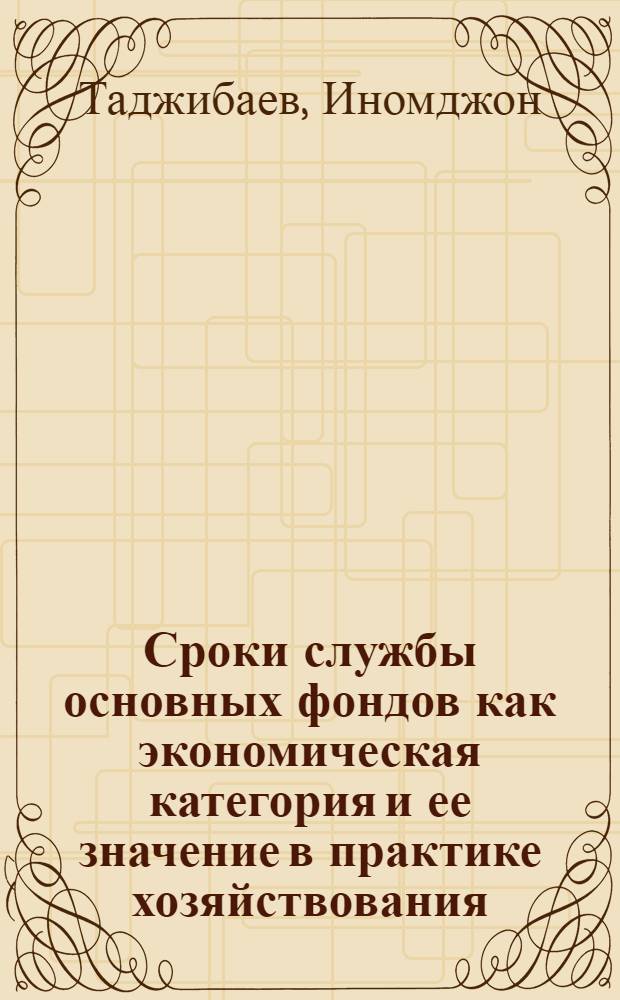 Сроки службы основных фондов как экономическая категория и ее значение в практике хозяйствования : Автореф. дис. на соиск. учен. степ. канд. экон. наук : (08.00.01)