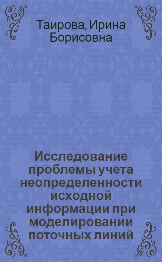 Исследование проблемы учета неопределенности исходной информации при моделировании поточных линий : Автореф. дис. на соиск. учен. степ. канд. экон. наук : (08.00.13)