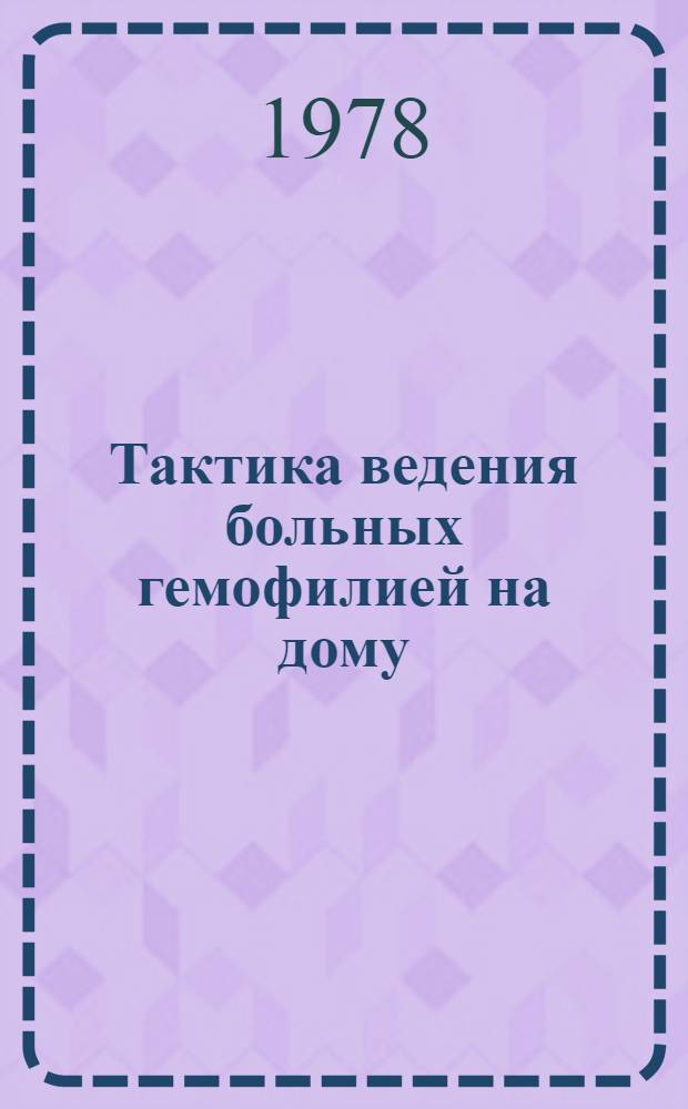 Тактика ведения больных гемофилией на дому : Метод. рекомендации