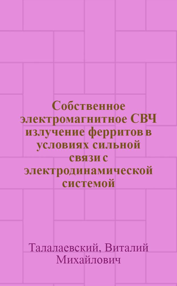 Собственное электромагнитное СВЧ излучение ферритов в условиях сильной связи с электродинамической системой : Автореф. дис. на соиск. учен. степ. канд. физ.-мат. наук : (01.04.03)