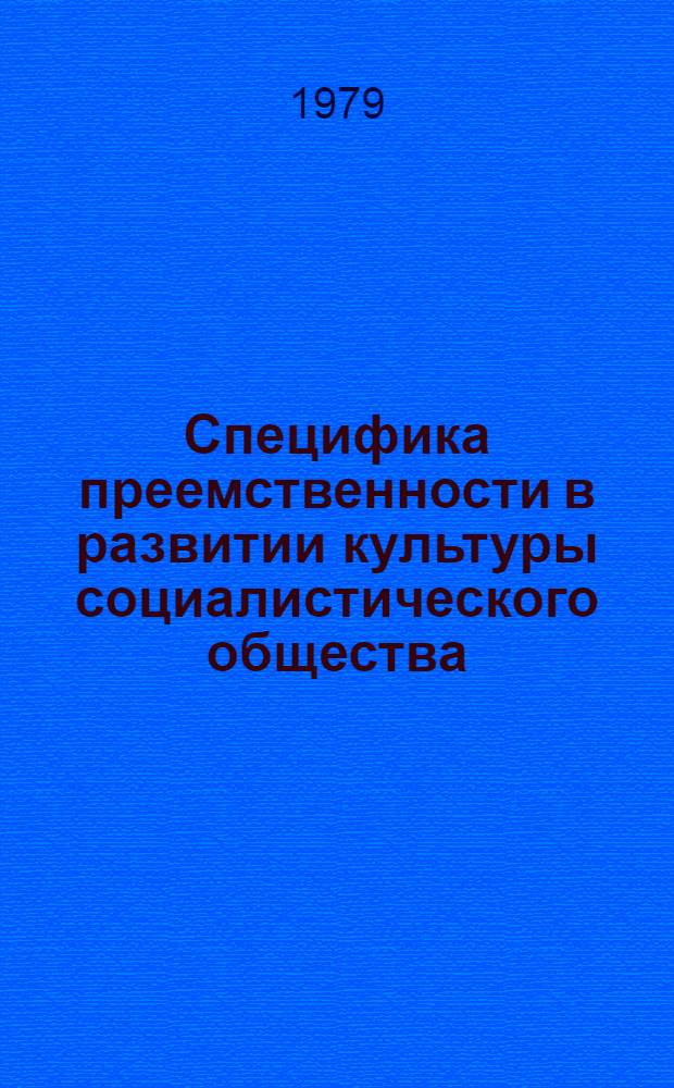Специфика преемственности в развитии культуры социалистического общества : Автореф. дис. на соиск. учен. степ. канд. филос. наук : (09.00.01)