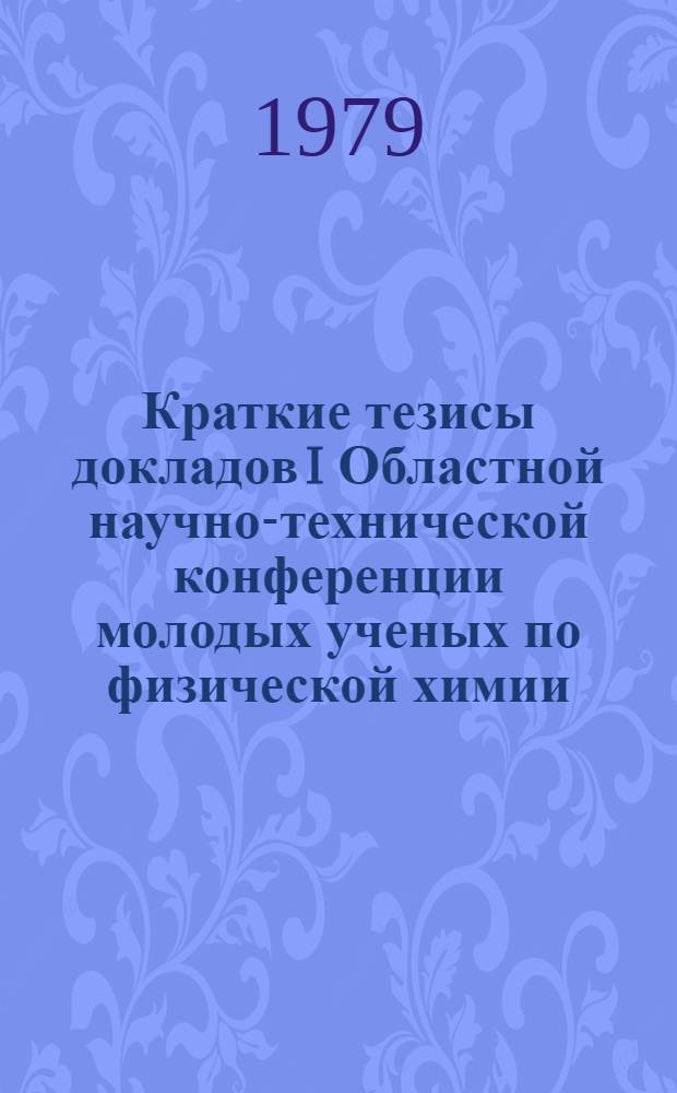 Краткие тезисы докладов I Областной научно-технической конференции молодых ученых по физической химии