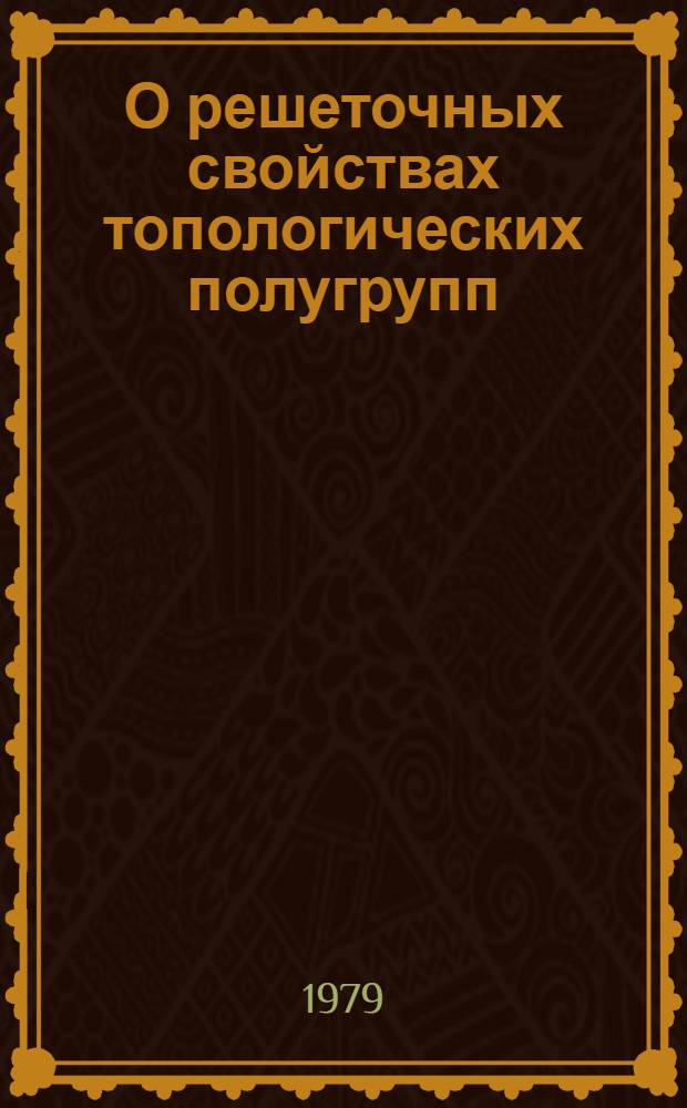 О решеточных свойствах топологических полугрупп : Автореф. дис. на соиск. учен. степ. канд. физ.-мат. наук : (01.01.06)