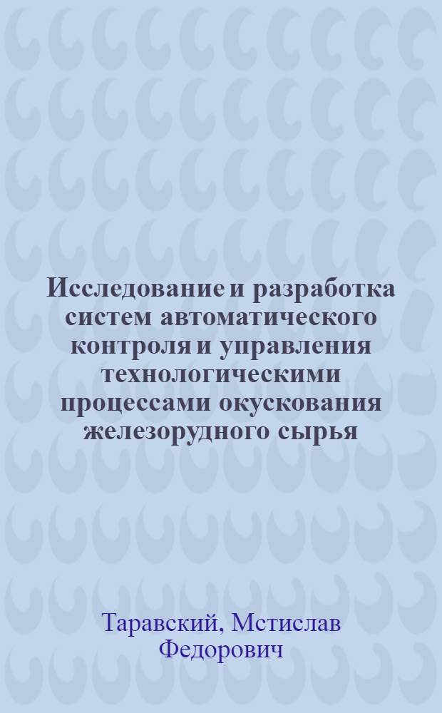 Исследование и разработка систем автоматического контроля и управления технологическими процессами окускования железорудного сырья : Автореф. дис. на соиск. учен. степ. канд. техн. наук : (05.13.07)