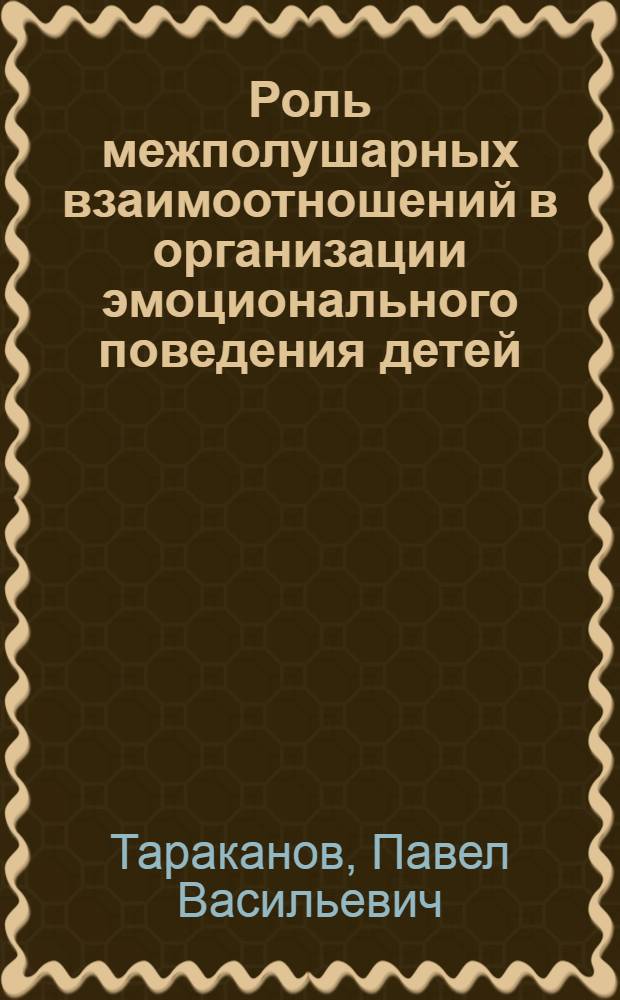 Роль межполушарных взаимоотношений в организации эмоционального поведения детей : Автореф. дис. на соиск. учен. степ. канд. биол. наук : (03.00.13)