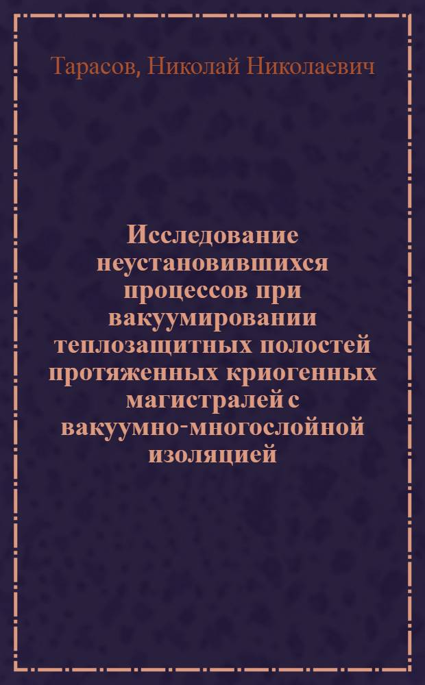 Исследование неустановившихся процессов при вакуумировании теплозащитных полостей протяженных криогенных магистралей с вакуумно-многослойной изоляцией : Автореф. дис. на соиск. учен. степ. канд. техн. наук : (05.04.06)