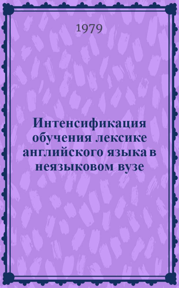 Интенсификация обучения лексике английского языка в неязыковом вузе : Автореф. дис. на соиск. учен. степ. канд. пед. наук : (13.00.02)