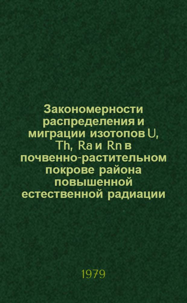 Закономерности распределения и миграции изотопов U, Th, Ra и Rn в почвенно-растительном покрове района повышенной естественной радиации : Автореф. дис. на соиск. учен. степ. канд. биол. наук : (06.01.03)