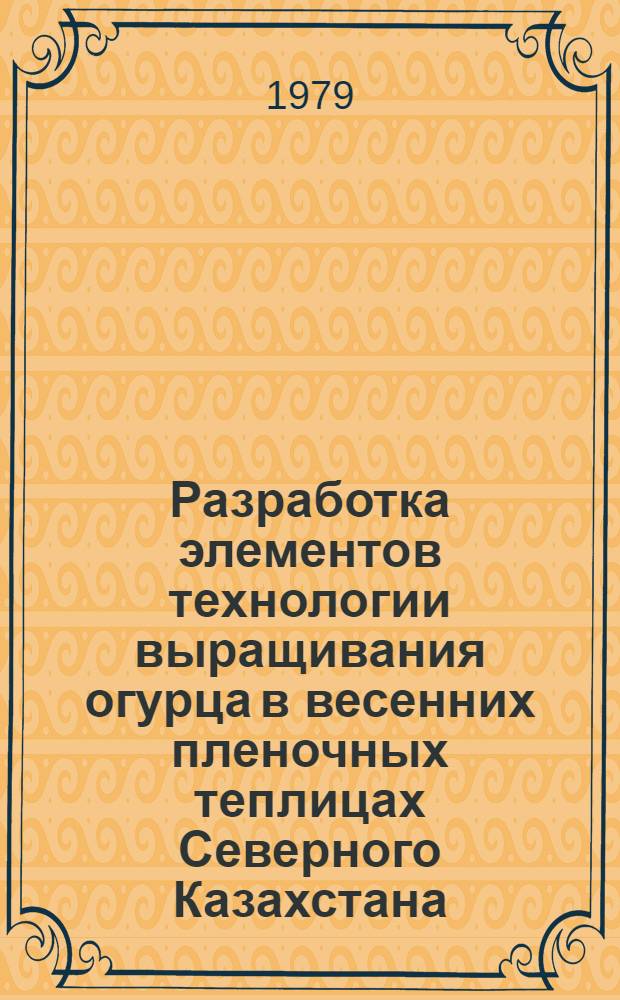 Разработка элементов технологии выращивания огурца в весенних пленочных теплицах Северного Казахстана : Автореф. дис. на соиск. учен. степ. канд. с.-х. наук : (06.01.05)