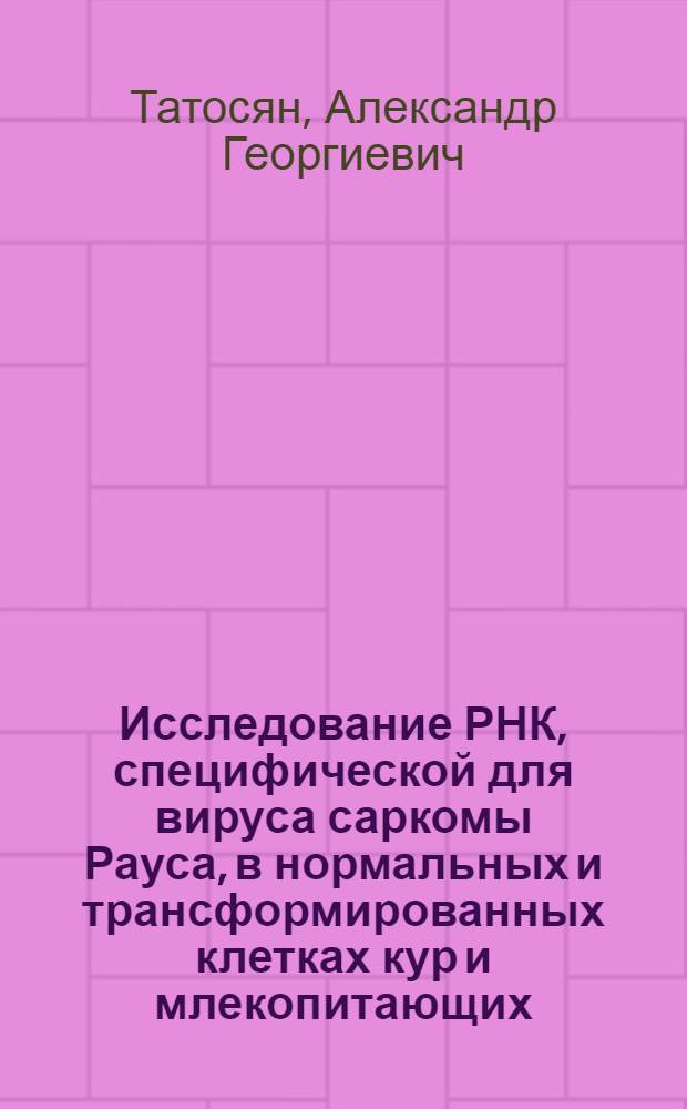 Исследование РНК, специфической для вируса саркомы Рауса, в нормальных и трансформированных клетках кур и млекопитающих : Автореф. дис. на соиск. учен. степени канд. биол. наук : (14.00.14)