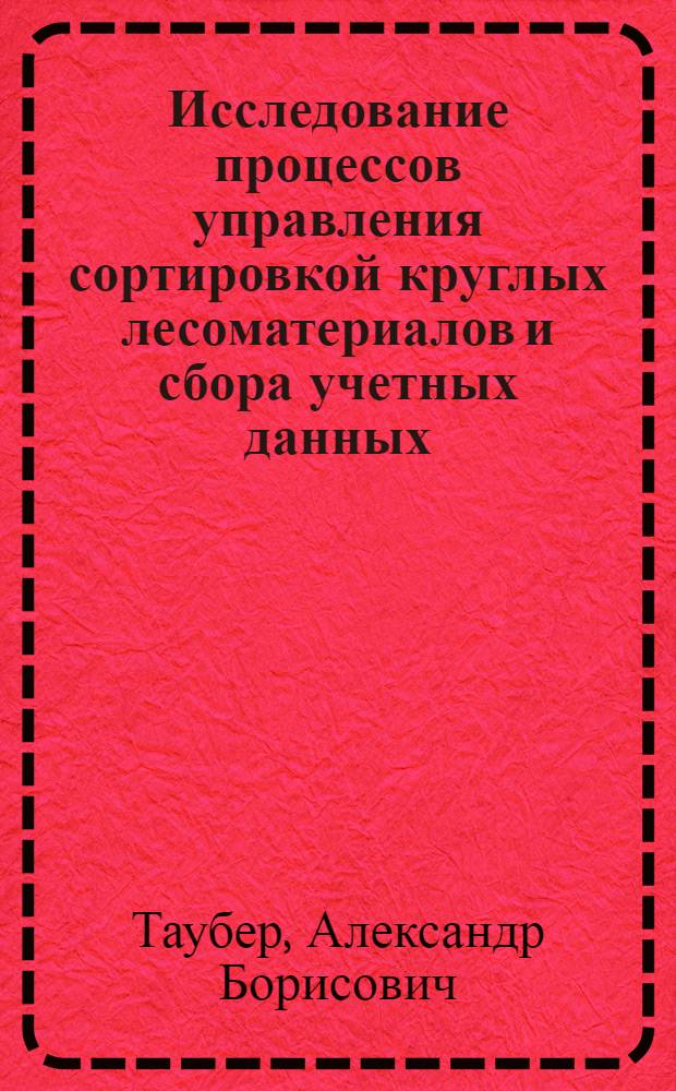 Исследование процессов управления сортировкой круглых лесоматериалов и сбора учетных данных : Автореф. дис. на соиск. учен. степ. канд. техн. наук : (05.21.01)