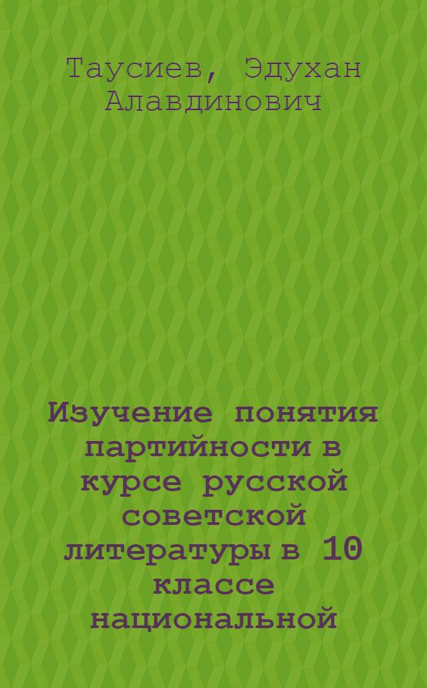 Изучение понятия партийности в курсе русской советской литературы в 10 классе национальной (чечено-ингушской) школы : Автореф. дис. на соиск. учен. степени канд. пед. наук : (13.00.02)