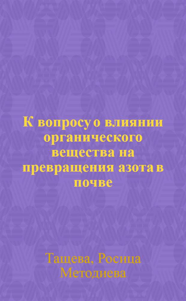 К вопросу о влиянии органического вещества на превращения азота в почве : Автореф. дис. на соиск. учен. степени канд. с.-х. наук : (06.01.04)