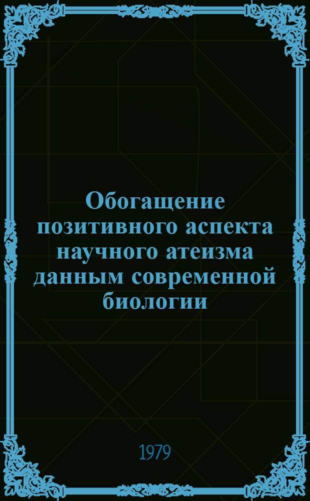 Обогащение позитивного аспекта научного атеизма данным современной биологии : Автореф. дис. на соиск. учен. степ. канд. филос. наук : (09.00.06)