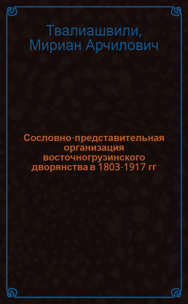 Сословно-представительная организация восточногрузинского дворянства в 1803-1917 гг. : Автореф. дис. на соиск. учен. степени канд. ист. наук : (07.00.02)