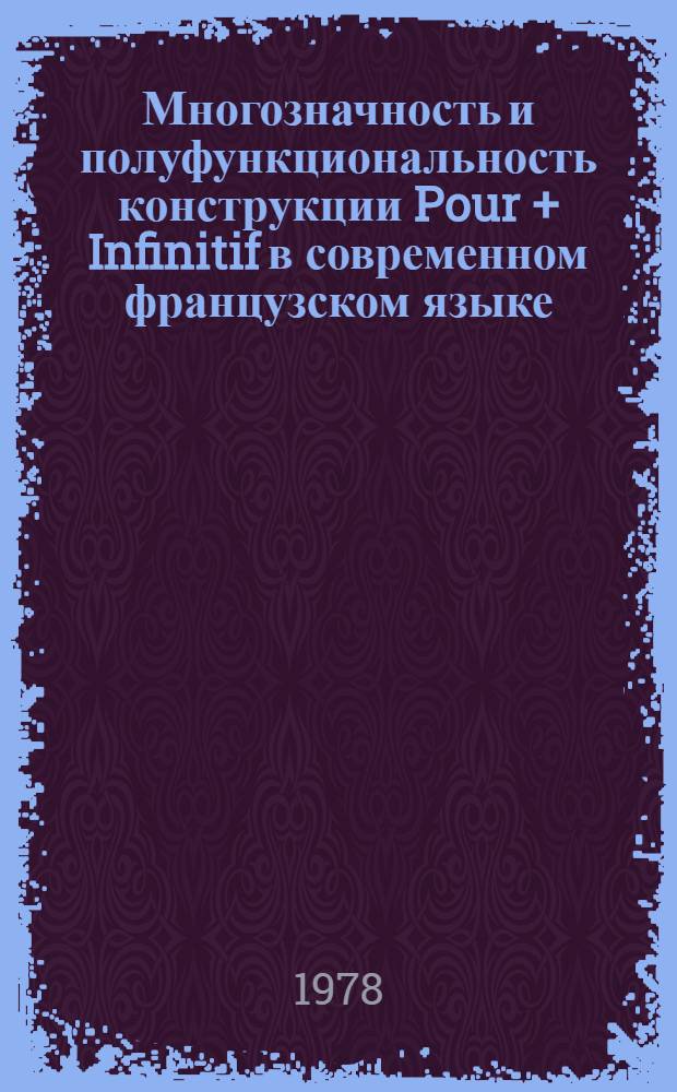 Многозначность и полуфункциональность конструкции Pour + Infinitif в современном французском языке : Автореф. дис. на соиск. учен. степ. канд. филол. наук : (10.02.05)