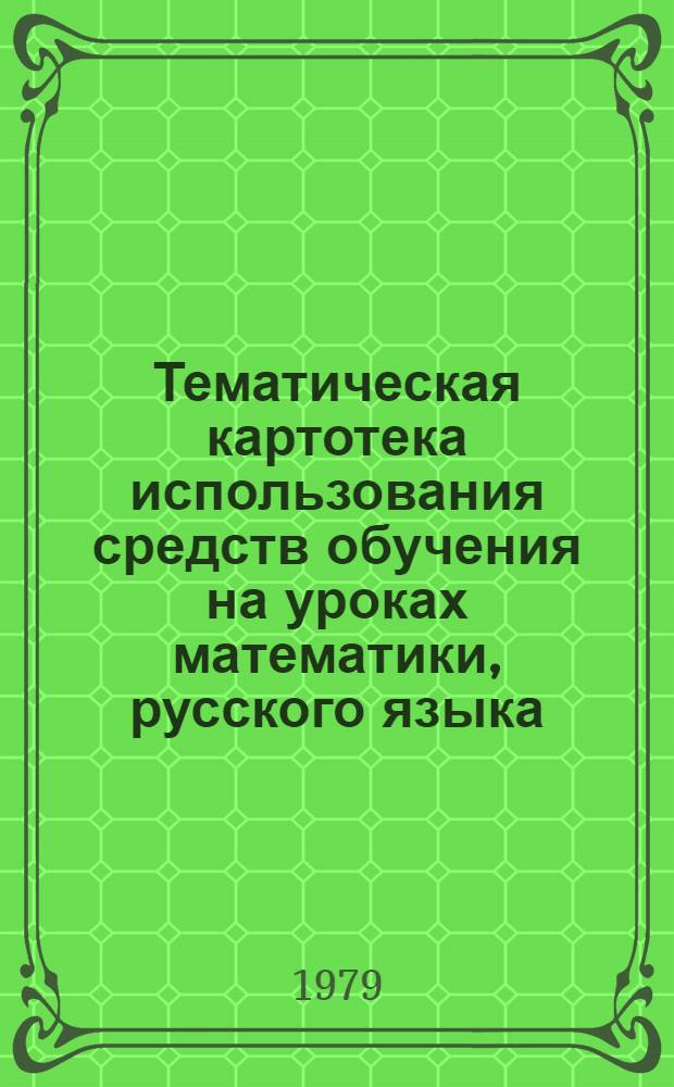 Тематическая картотека использования средств обучения на уроках математики, русского языка, украинского языка, русского чтения, природоведения в 1-3 классах : (Метод. рекомендации учителям 1-3 кл.)